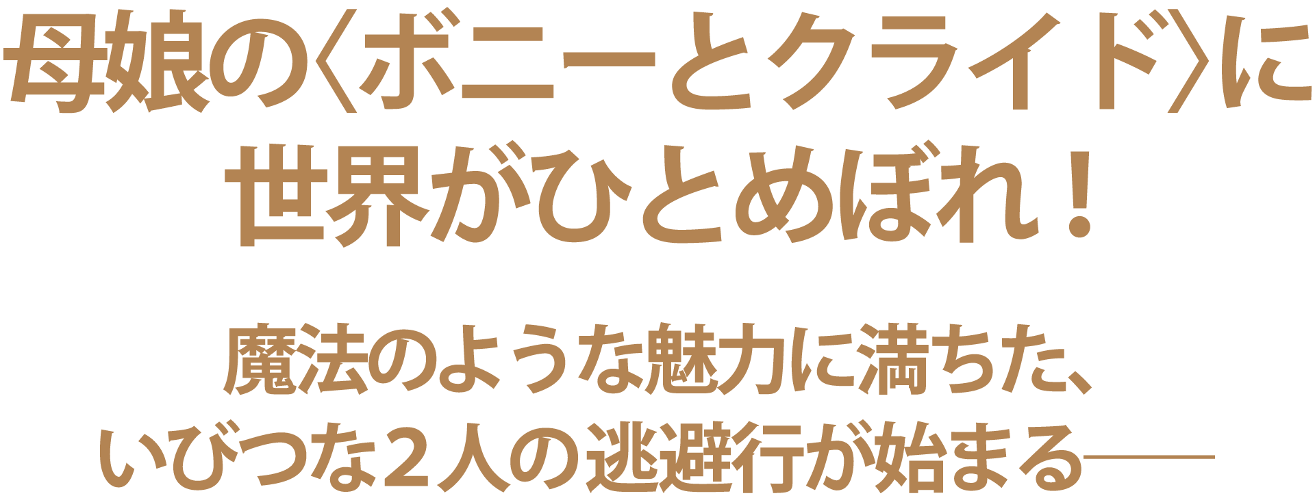 母娘の〈ボニーとクライド〉に世界がひとめぼれ！
魔法のような魅力に満ちた、いびつな２人の逃避行が始まる―